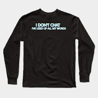 I Don T Chat I Ve Used Up All My Words Long Sleeve T-Shirt